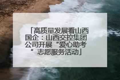 高质量发展看山西国企：山西交控集团公司开展“爱心助考”志愿服务活动