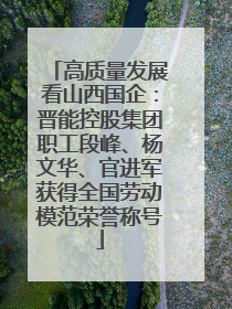 高质量发展看山西国企：晋能控股集团职工段峰、杨文华、官进军获得全国劳动模范荣誉称号