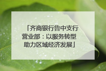 齐商银行鲁中支行营业部：以服务转型助力区域经济发展