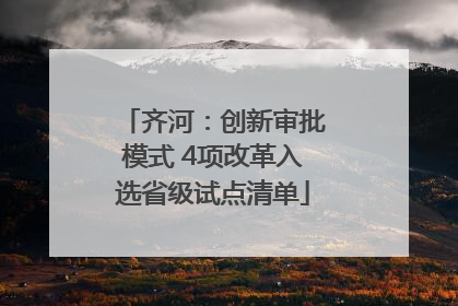 齐河：创新审批模式 4项改革入选省级试点清单