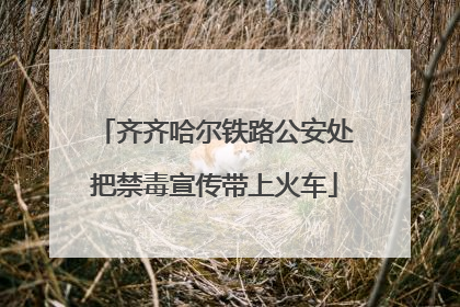 齐齐哈尔铁路公安处把禁毒宣传带上火车