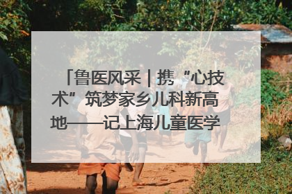 鲁医风采｜携“心技术”筑梦家乡儿科新高地——记上海儿童医学中心临沂医院执行院长、副主任医师孙琦