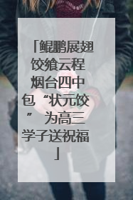 鲲鹏展翅 饺飨云程 烟台四中包“状元饺” 为高三学子送祝福