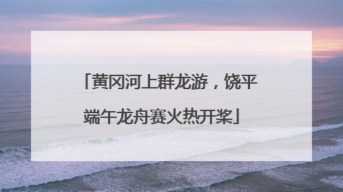 黄冈河上群龙游，饶平端午龙舟赛火热开桨