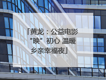 黄龙：公益电影“映”初心 温暖乡亲幸福夜