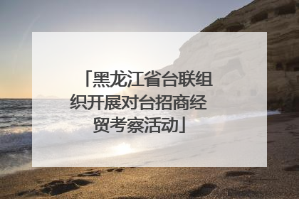 黑龙江省台联组织开展对台招商经贸考察活动