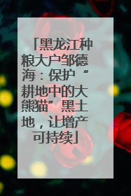 黑龙江种粮大户邹德海：保护“耕地中的大熊猫”黑土地，让增产可持续