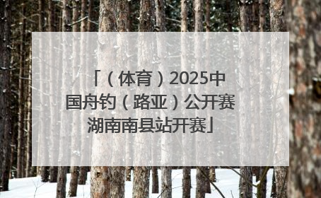 （体育）2025中国舟钓（路亚）公开赛湖南南县站开赛