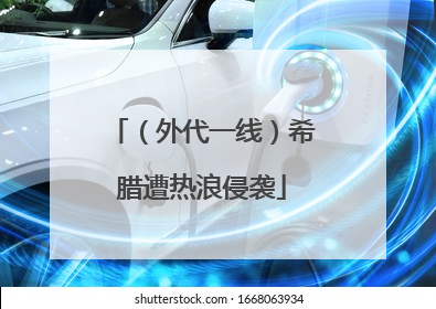 （外代一线）希腊遭热浪侵袭