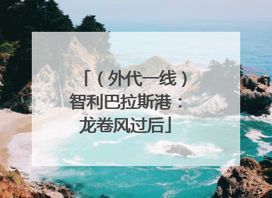（外代一线）智利巴拉斯港：龙卷风过后