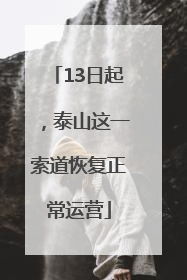 13日起，泰山这一索道恢复正常运营