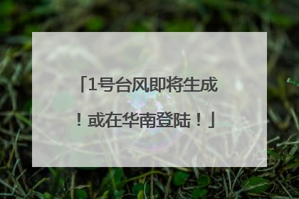 1号台风即将生成！或在华南登陆！
