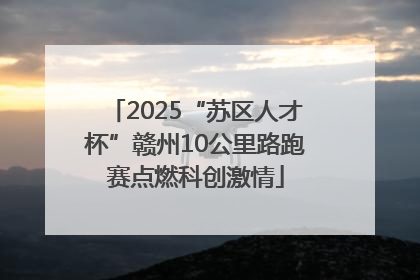 2025“苏区人才杯”赣州10公里路跑赛点燃科创激情