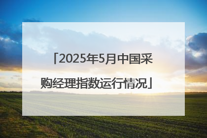 2025年5月中国采购经理指数运行情况