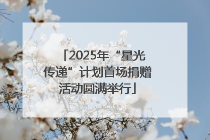 2025年“星光传递”计划首场捐赠活动圆满举行