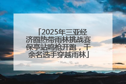 2025年三亚经济圈热带雨林挑战赛保亭站鸣枪开跑，千余名选手穿越雨林