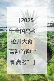 2025年全国高考拉开大幕 青海首迎“新高考”