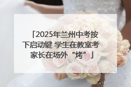 2025年兰州中考按下启动键 学生在教室考 家长在场外“烤”