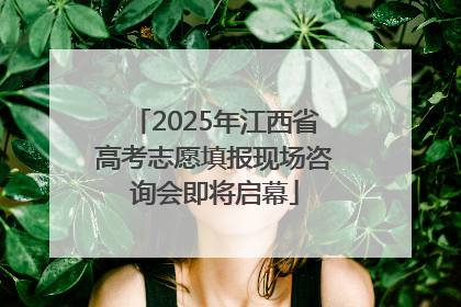 2025年江西省高考志愿填报现场咨询会即将启幕