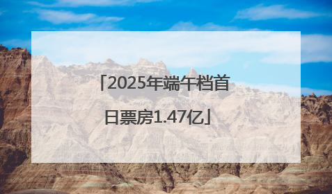 2025年端午档首日票房1.47亿