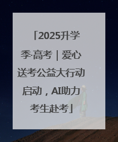 2025升学季·高考｜爱心送考公益大行动启动，AI助力考生赴考