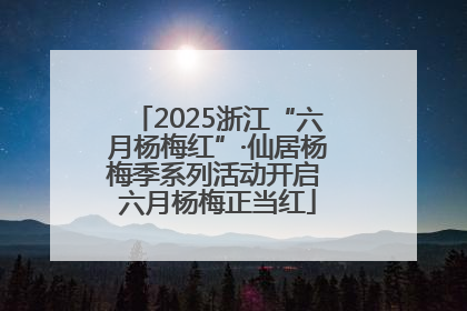 2025浙江“六月杨梅红”·仙居杨梅季系列活动开启 六月杨梅正当红