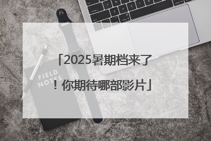 2025暑期档来了！你期待哪部影片
