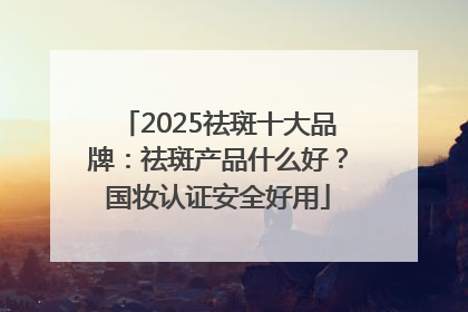 2025祛斑十大品牌：祛斑产品什么好？国妆认证安全好用