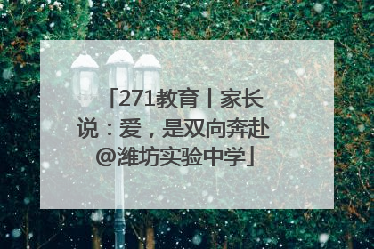 271教育丨家长说：爱，是双向奔赴@潍坊实验中学