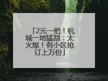 2元一把！杭城一地猛割：太火爆！有小区抢订上万份