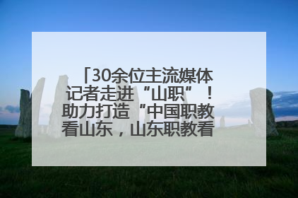 30余位主流媒体记者走进“山职”！助力打造“中国职教看山东，山东职教看山职”金名片