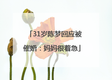 31岁陈梦回应被催婚：妈妈很着急