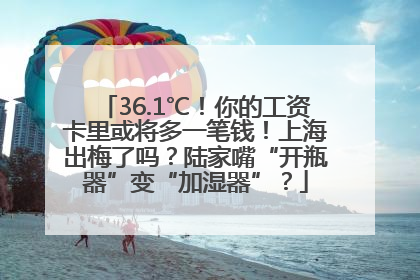 36.1℃！你的工资卡里或将多一笔钱！上海出梅了吗？陆家嘴“开瓶器”变“加湿器”？