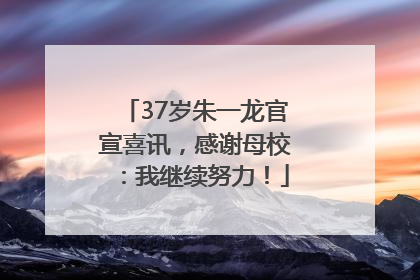 37岁朱一龙官宣喜讯，感谢母校：我继续努力！