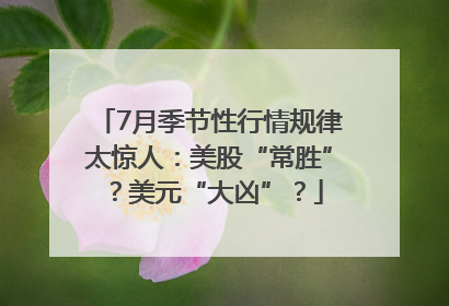 7月季节性行情规律太惊人：美股“常胜”？美元“大凶”？