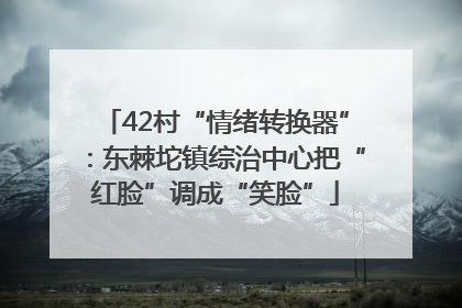 42村“情绪转换器”：东棘坨镇综治中心把“红脸”调成“笑脸”