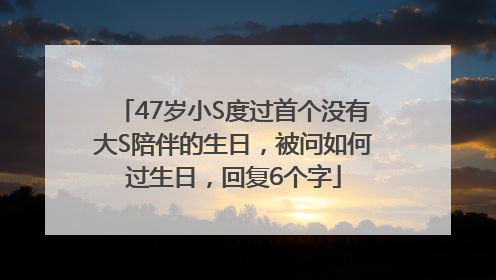 47岁小S度过首个没有大S陪伴的生日，被问如何过生日，回复6个字
