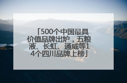 500个中国最具价值品牌出炉，五粮液、长虹、通威等14个四川品牌上榜