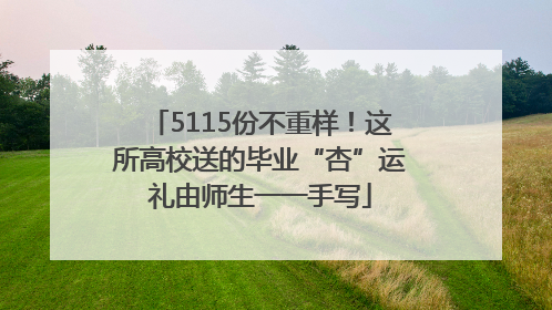 5115份不重样！这所高校送的毕业“杏”运礼由师生一一手写