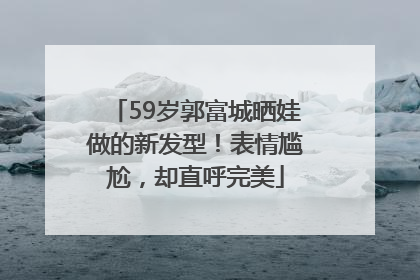 59岁郭富城晒娃做的新发型！表情尴尬，却直呼完美