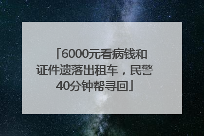 6000元看病钱和证件遗落出租车，民警40分钟帮寻回