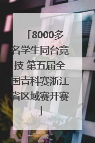 8000多名学生同台竞技 第五届全国青科赛浙江省区域赛开赛