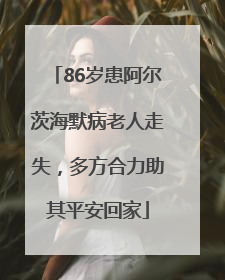 86岁患阿尔茨海默病老人走失，多方合力助其平安回家