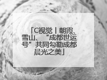 C视觉丨朝霞、雪山、“成都世运号”共同勾勒成都晨光之美