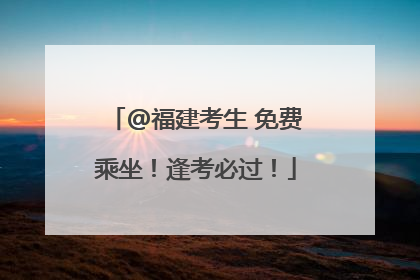 @福建考生 免费乘坐！逢考必过！