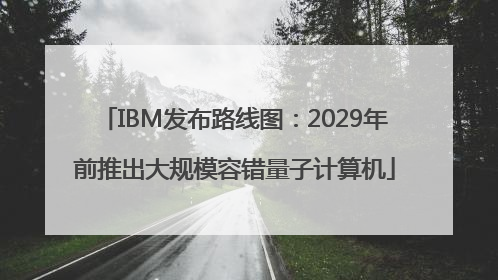 IBM发布路线图：2029年前推出大规模容错量子计算机