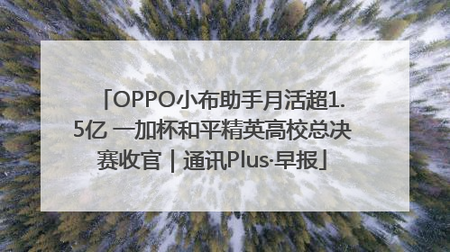 OPPO小布助手月活超1.5亿 一加杯和平精英高校总决赛收官｜通讯Plus·早报
